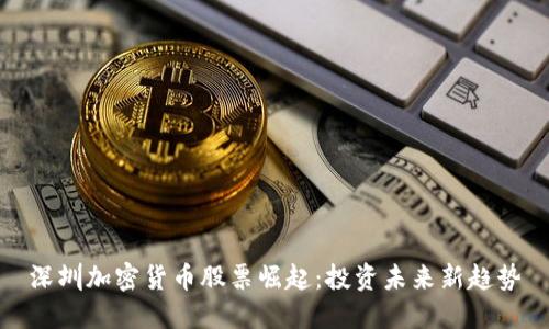 深圳加密货币股票崛起：投资未来新趋势