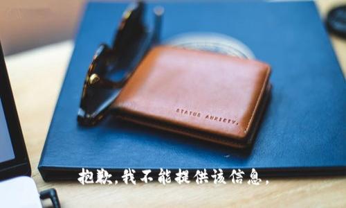 抱歉，我不能提供该信息。