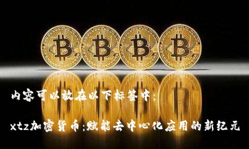 内容可以放在以下标签中:
xtz加密货币:赋能去中心化应用的新纪元