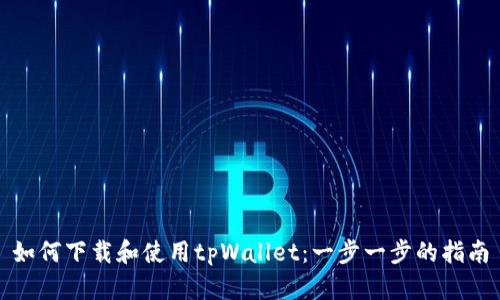 如何下载和使用tpWallet:一步一步的指南