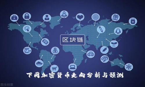 下周加密货币走向分析与预测