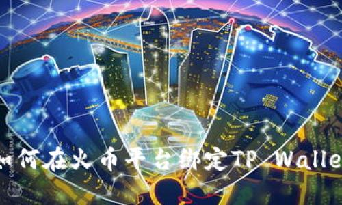 如何在火币平台绑定TP Wallet