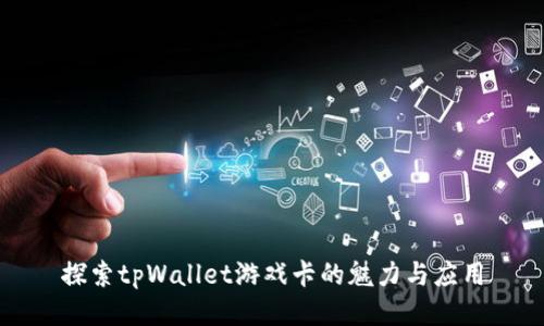 探索tpWallet游戏卡的魅力与应用