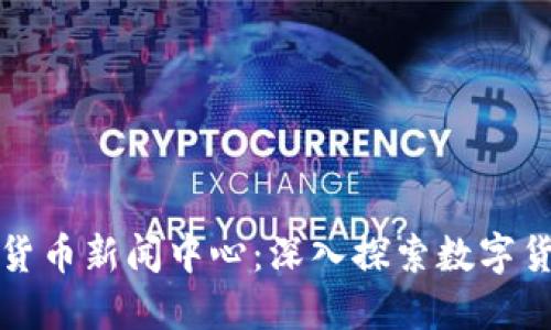 全球加密货币新闻中心:深入探索数字货币的未来