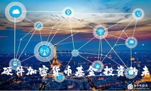 深入探讨硬件加密货币基金：投资的未来与挑战