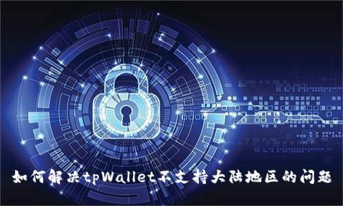 如何解决tpWallet不支持大陆地区的问题