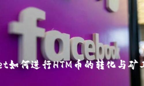 tpWallet如何进行HTM币的转化与矿工费解析