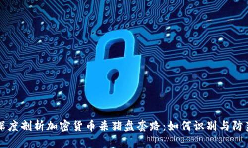 深度剖析加密货币杀猪盘套路:如何识别与防范