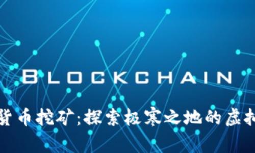 北极加密货币挖矿：探索极寒之地的虚拟财富之旅