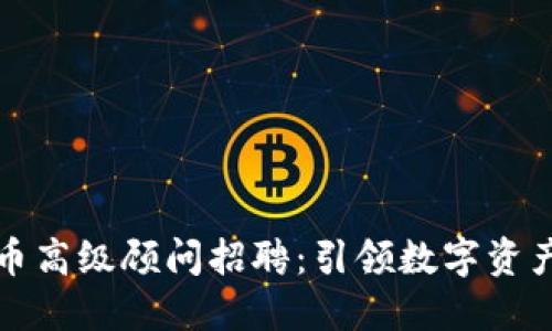 加密货币高级顾问招聘：引领数字资产之未来