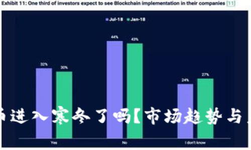 加密货币进入寒冬了吗？市场趋势与未来展望