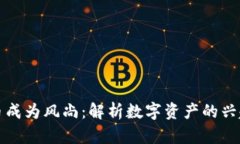 加密货币成为风尚：解析数字资产的兴起与未来