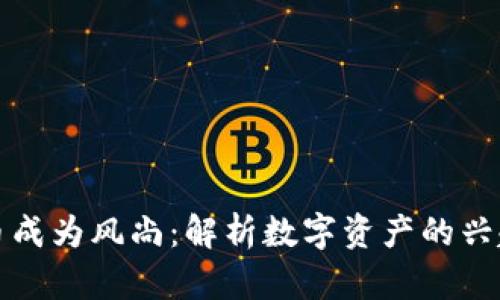 加密货币成为风尚：解析数字资产的兴起与未来