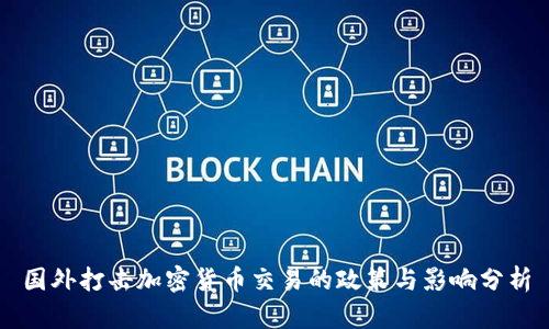 国外打击加密货币交易的政策与影响分析