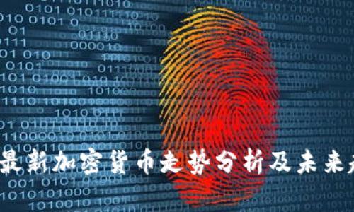 2023年最新加密货币走势分析及未来趋势展望