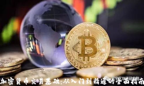 
加密货币交易基础：从入门到精通的全面指南