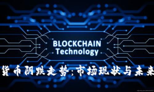 加密货币阴跌走势：市场现状与未来展望