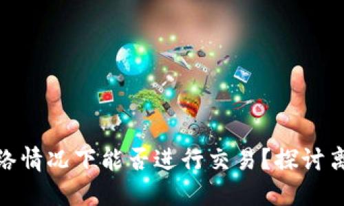 加密货币在无网络情况下能否进行交易？探讨离线交易的可行性