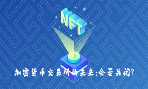 加密货币交易所的未来：会否关闭?