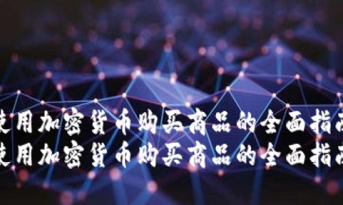 使用加密货币购买商品的全面指南
使用加密货币购买商品的全面指南