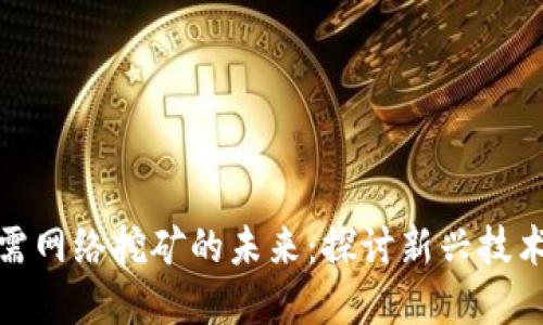 加密货币无需网络挖矿的未来：探讨新兴技术与生态系统