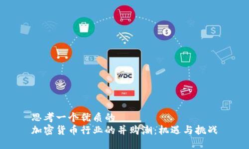 思考一个优质的
加密货币行业的并购潮：机遇与挑战