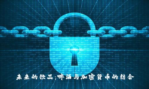 未来的饮品：啤酒与加密货币的结合