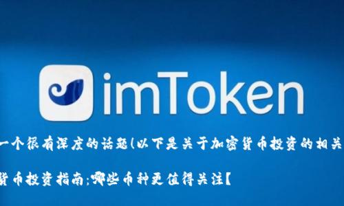 这是一个很有深度的话题！以下是关于加密货币投资的相关内容：

加密货币投资指南：哪些币种更值得关注？