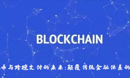 加密数字货币与跨境支付的未来：颠覆传统金融体系的机遇与挑战