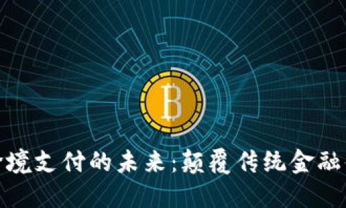 加密数字货币与跨境支付的未来：颠覆传统金融体系的机遇与挑战