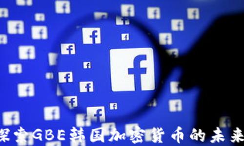 
jiaoti探索GBE韩国加密货币的未来与挑战