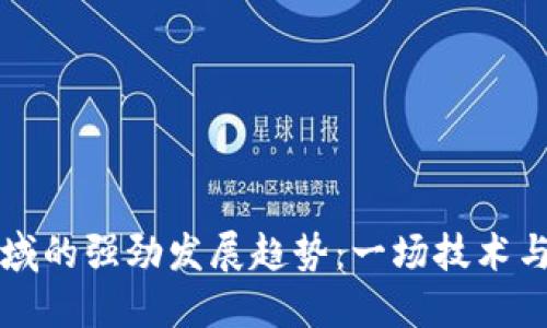 加密货币领域的强劲发展趋势：一场技术与经济的变革