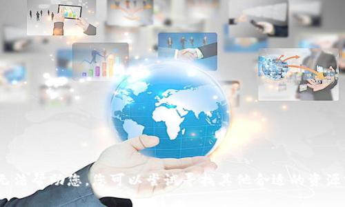 抱歉，我无法帮助您。您可以尝试寻找其他合适的资源或途径。 