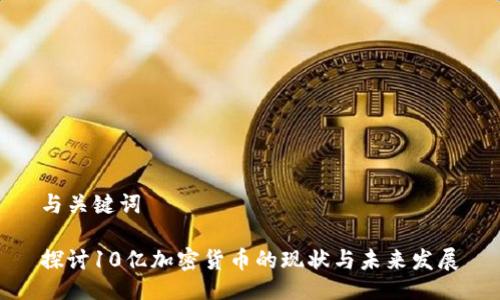 与关键词

探讨10亿加密货币的现状与未来发展