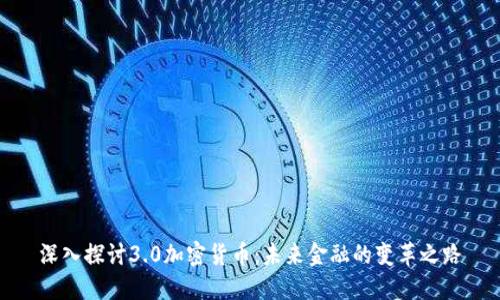 深入探讨3.0加密货币：未来金融的变革之路
