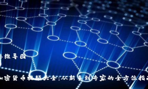 思维导图

:
加密货币视频大全：从新手到专家的全方位指南