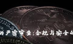 加密货币的严密审查：合规与安全的双重考量