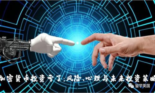 加密货币投资亏了：风险、心理与未来投资策略

