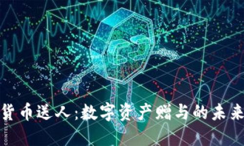 加密货币送人：数字资产赠与的未来趋势