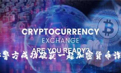 西安警方成功破获一起加密货币诈骗案