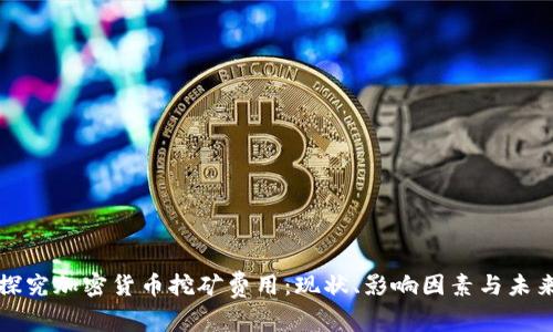 深入探究加密货币挖矿费用：现状、影响因素与未来趋势