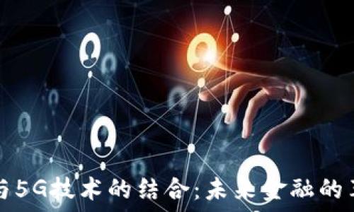   
加密货币与5G技术的结合：未来金融的革命性变革