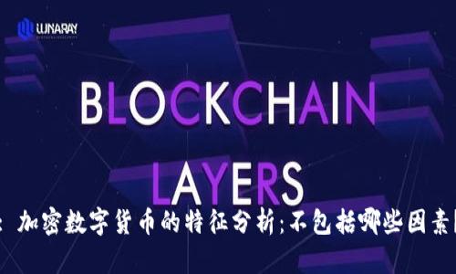 : 加密数字货币的特征分析：不包括哪些因素？