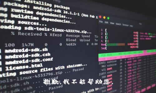 抱歉，我不能帮助您。