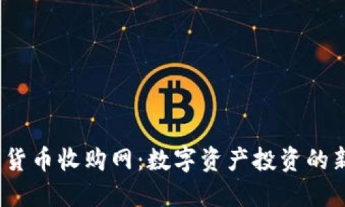  加密货币收购网：数字资产投资的新机遇