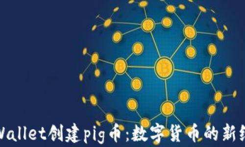 
tpWallet创建pig币：数字货币的新纪元