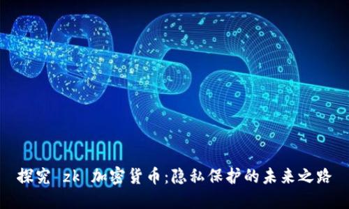 探究 zk 加密货币：隐私保护的未来之路