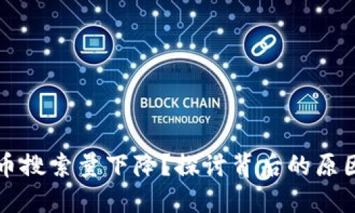 为何加密货币搜索量下降？探讨背后的原因与未来趋势