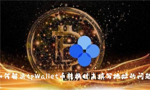 如何解决tpWallet币转换时未填写地址的问题？