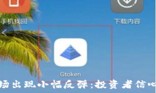  
加密货币市场出现小幅反弹：投资者信心回暖的迹象